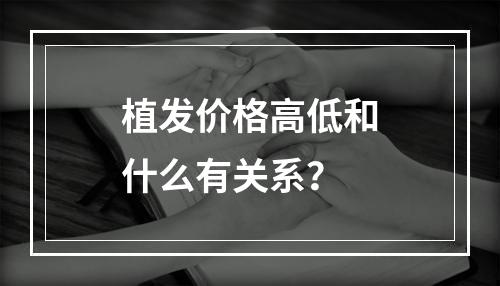 植发价格高低和什么有关系？