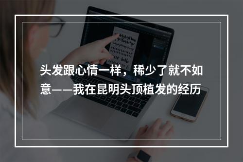 头发跟心情一样，稀少了就不如意——我在昆明头顶植发的经历