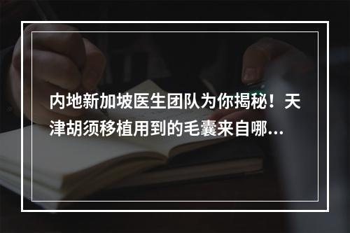 内地新加坡医生团队为你揭秘！天津胡须移植用到的毛囊来自哪里