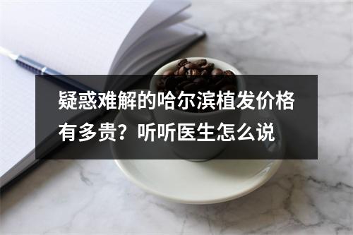 疑惑难解的哈尔滨植发价格有多贵？听听医生怎么说