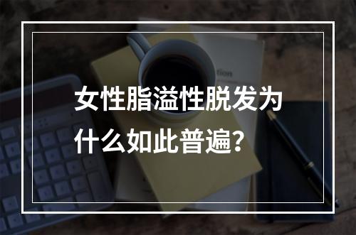 女性脂溢性脱发为什么如此普遍？