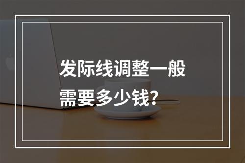 发际线调整一般需要多少钱？