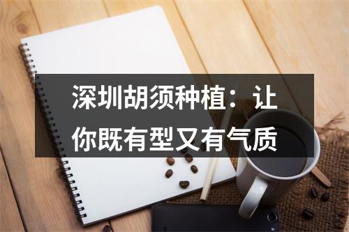 深圳胡须种植：让你既有型又有气质