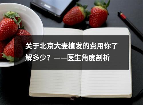 关于北京大麦植发的费用你了解多少？——医生角度剖析