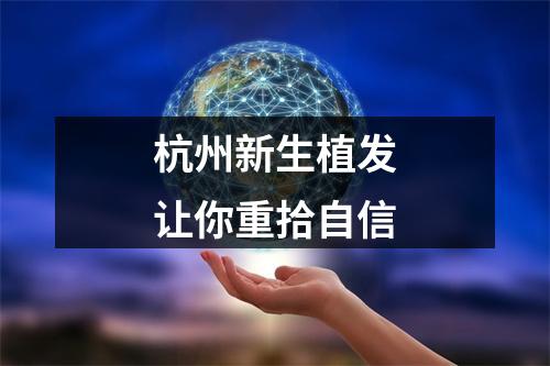 杭州新生植发让你重拾自信