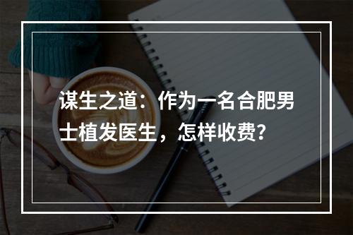 谋生之道：作为一名合肥男士植发医生，怎样收费？