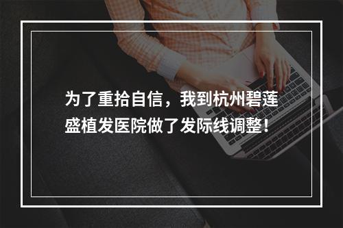 为了重拾自信，我到杭州碧莲盛植发医院做了发际线调整！