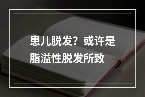 患儿脱发？或许是脂溢性脱发所致