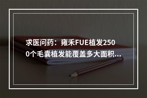 求医问药：雍禾FUE植发2500个毛囊植发能覆盖多大面积？