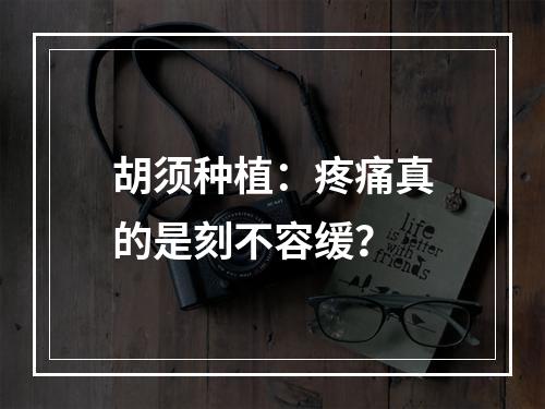 胡须种植：疼痛真的是刻不容缓？