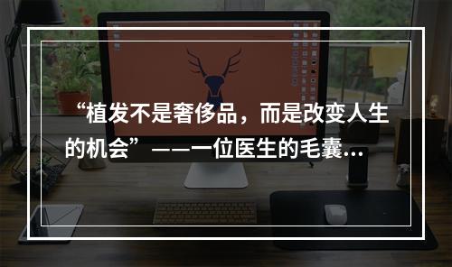 “植发不是奢侈品，而是改变人生的机会”——一位医生的毛囊植发经历分享