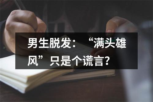 男生脱发：“满头雄风”只是个谎言？