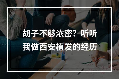 胡子不够浓密？听听我做西安植发的经历