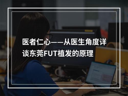 医者仁心——从医生角度详谈东莞FUT植发的原理