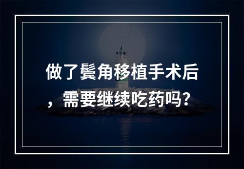 做了鬓角移植手术后，需要继续吃药吗？