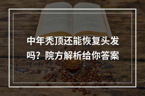 中年秃顶还能恢复头发吗？院方解析给你答案