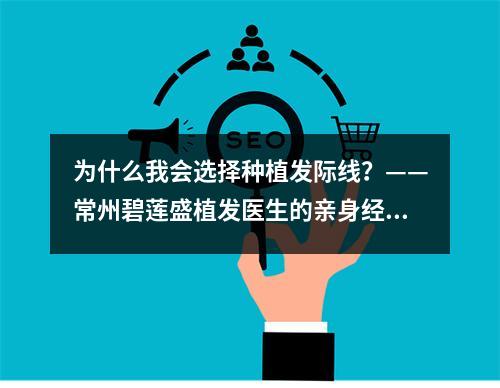 为什么我会选择种植发际线？——常州碧莲盛植发医生的亲身经历