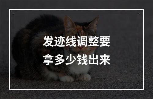 发迹线调整要拿多少钱出来