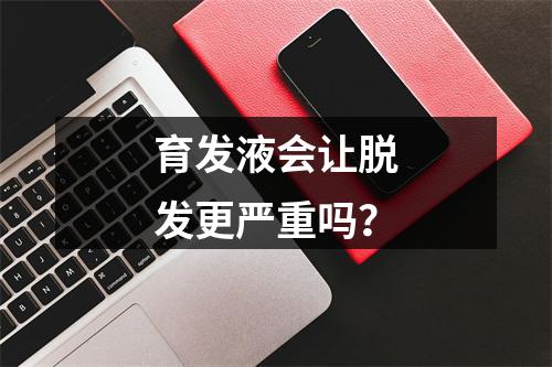 育发液会让脱发更严重吗？