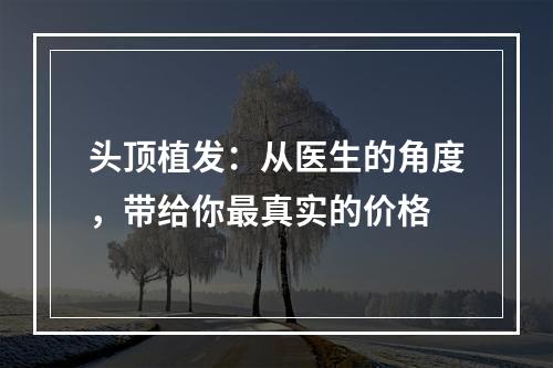 头顶植发：从医生的角度，带给你最真实的价格