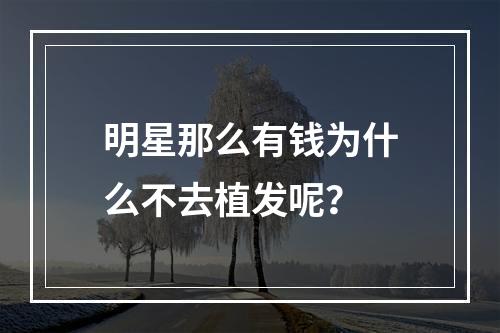 明星那么有钱为什么不去植发呢？