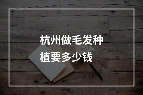 杭州做毛发种植要多少钱