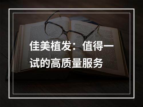 佳美植发：值得一试的高质量服务