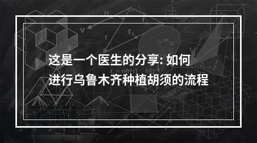 这是一个医生的分享: 如何进行乌鲁木齐种植胡须的流程