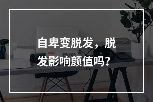 自卑变脱发，脱发影响颜值吗？