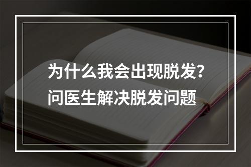 为什么我会出现脱发？问医生解决脱发问题