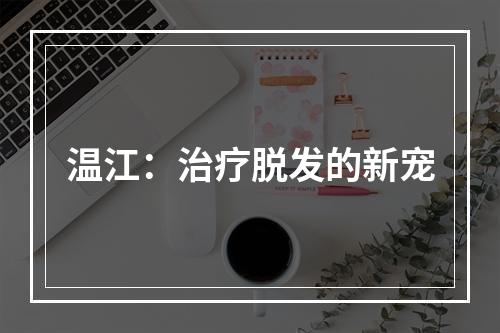 温江：治疗脱发的新宠