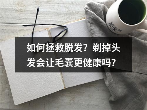 如何拯救脱发？剃掉头发会让毛囊更健康吗？