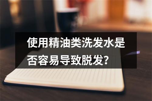 使用精油类洗发水是否容易导致脱发？