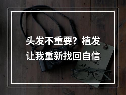 头发不重要？植发让我重新找回自信