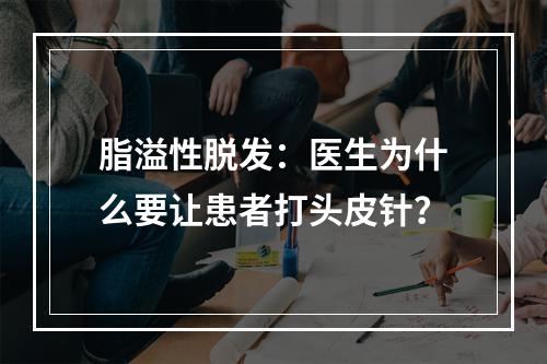 脂溢性脱发：医生为什么要让患者打头皮针？