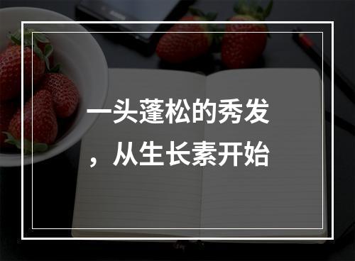 一头蓬松的秀发，从生长素开始