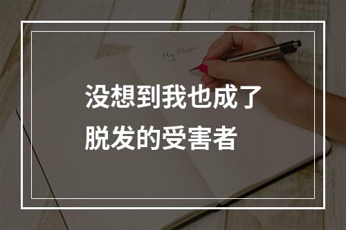 没想到我也成了脱发的受害者