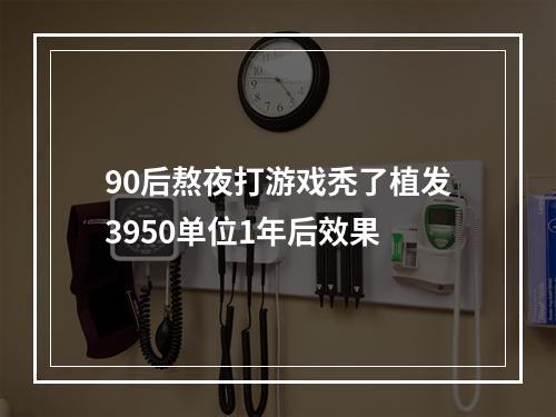 90后熬夜打游戏秃了植发3950单位1年后效果