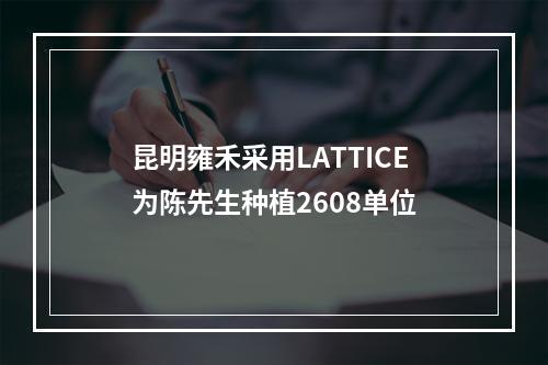 昆明雍禾采用LATTICE为陈先生种植2608单位