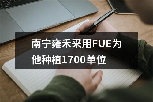 南宁雍禾采用FUE为他种植1700单位