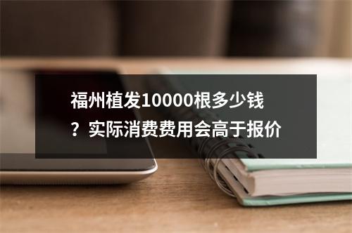 福州植发10000根多少钱？实际消费费用会高于报价