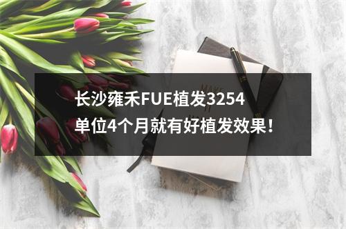 长沙雍禾FUE植发3254单位4个月就有好植发效果！