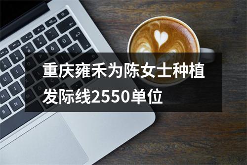 重庆雍禾为陈女士种植发际线2550单位