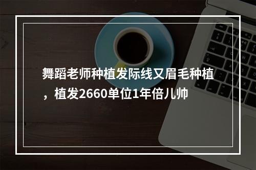 舞蹈老师种植发际线又眉毛种植，植发2660单位1年倍儿帅