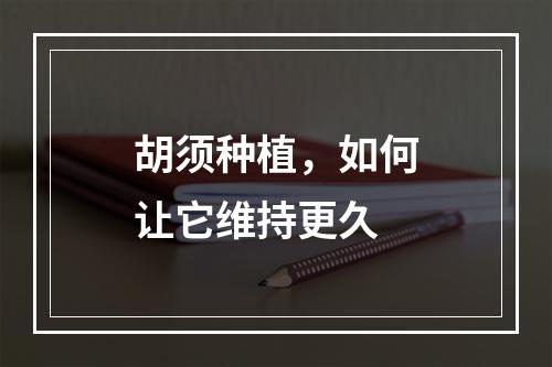 胡须种植，如何让它维持更久