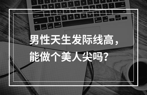 男性天生发际线高，能做个美人尖吗？