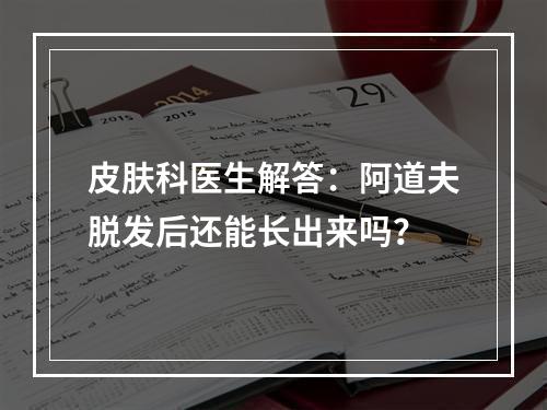 皮肤科医生解答：阿道夫脱发后还能长出来吗？