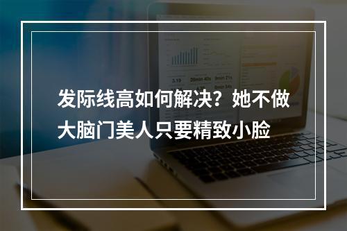 发际线高如何解决？她不做大脑门美人只要精致小脸