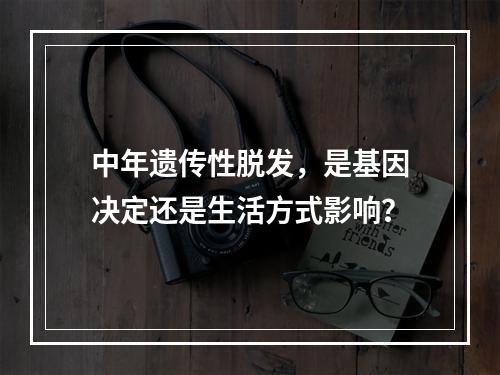 中年遗传性脱发，是基因决定还是生活方式影响？