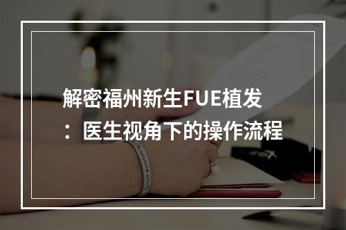 解密福州新生FUE植发：医生视角下的操作流程